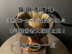 猿田彦珈琲を浅煎りコーヒーで一躍有名にした若き社長大塚朝之氏！店舗メニュ一覧
