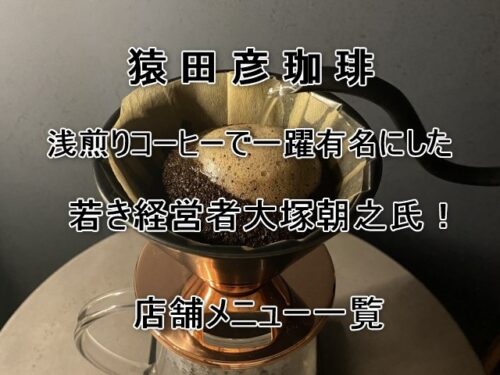 猿田彦珈琲を浅煎りコーヒーで一躍有名にした若き社長大塚朝之氏！店舗メニュ一覧