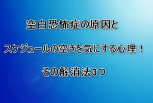 空白恐怖症の原因とスケジュールの空きを気にする心理！その解消法3つ