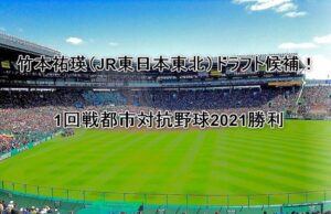 竹本祐瑛（JR東日本東北）ドラフト候補！1回戦都市対抗野球2021勝利