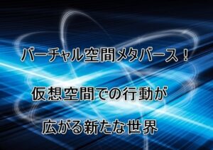 バーチャル空間メタバース！仮想空間での行動が広がる新たな世界