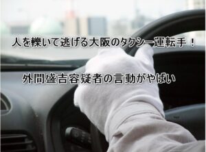 【大阪】ひき逃げタクシーの運転手。外間盛吉容疑者（77）。絶対にあってはいけないニュース