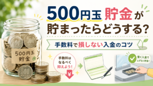 500円玉貯金が貯まったらどうする？手数料で損しない入金のコツ
