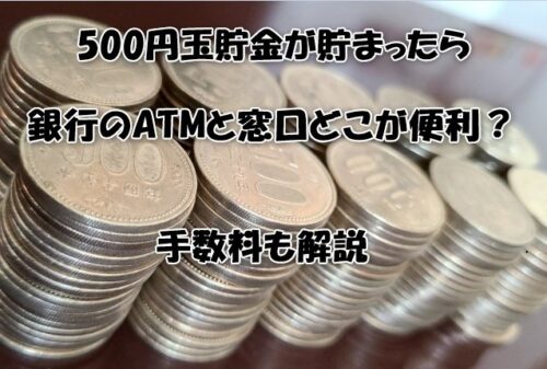 500円玉貯金が貯まったら銀行のATMと窓口どこが便利？手数料も解説