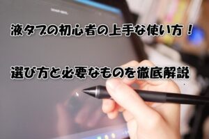 液タブの初心者の上手な使い方！選び方と必要なものを徹底解説