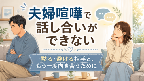 夫婦喧嘩で話し合いができない…黙る・避ける相手と、もう一度向き合うために