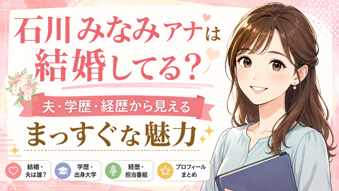 石川みなみアナは結婚してる?夫・学歴・経歴から見える、まっすぐな魅力