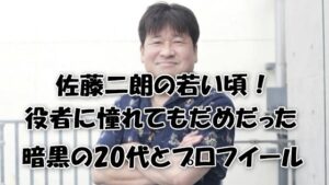 佐藤二朗の若い頃！役者に憧れてもだめだった暗黒の20代とプロフイール