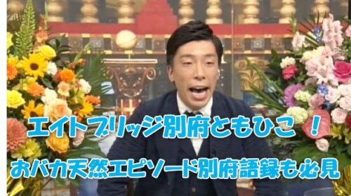 エイトブリッジ別府ともひこ ！おバカ天然エピソード別府語録も必見