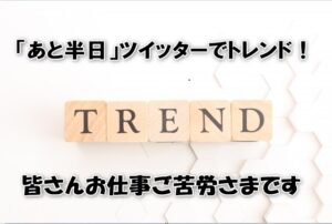 「あと半日」ツイッターでトレンド！皆さんお仕事ご苦労さまです