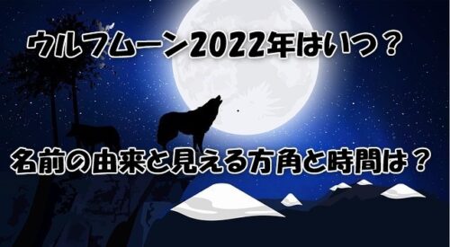 ウルフムーン2022年はいつ？名前の由来と見える方角と時間は？