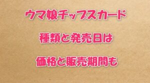 ウマ娘チップスカードの種類と発売日は？価格と販売期間も
