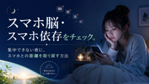 スマホ脳・スマホ依存をチェック。集中できない夜に、スマホとの距離を取り戻す方法