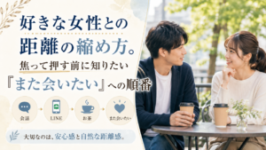 「なぜグイグイ押すと逃げられる？女性が『また会いたい』と思う正しいアプローチ順」