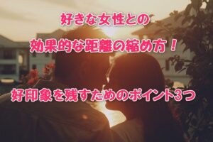 好きな女性との効果的な距離の縮め方！好印象を残すためのポイント3つ