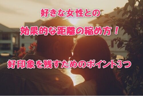 好きな女性との効果的な距離の縮め方！好印象を残すためのポイント3つ
