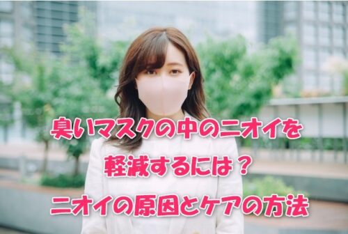 臭いマスクの中のニオイを軽減するには？ニオイの原因とケアの方法