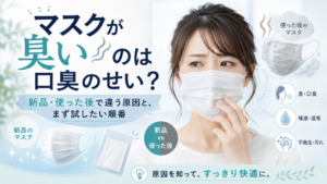 マスクが臭いのは口臭のせい？新品・使った後で違う原因と、まず試したい順番