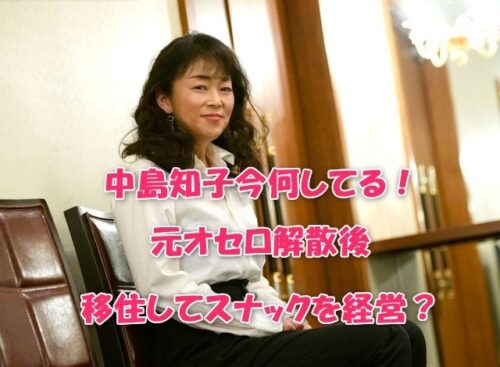 中島知子今何してる！元オセロ解散後移住してスナックを経営？