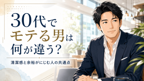 30代でモテる男は何が違う？清潔感と余裕がにじむ人の共通点