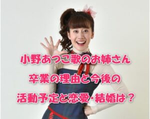 小野あつこ歌のお姉さん卒業の理由と今後の活動予定と恋愛・結婚は？