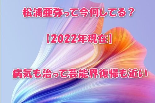 松浦亜弥って今何してる？【2022年現在】病気も治って芸能界復帰も近い