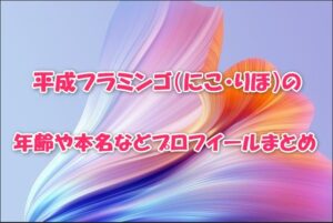 平成フラミンゴ（にこ・りほ）の年齢や本名などプロフイールまとめ