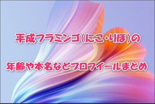 平成フラミンゴ（にこ・りほ）の年齢や本名などプロフイールまとめ