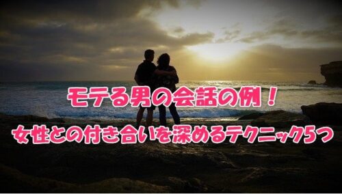 モテる男の会話の例！女性との付き合いを深めるテクニック5つ