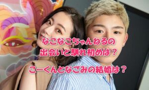 なこなこちゃんねるの出会いと馴れ初めは？こーくんとなごみの結婚は？