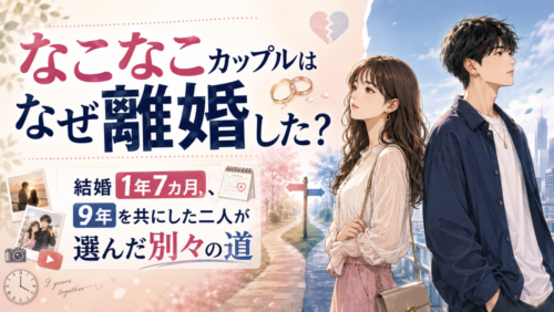 【なこなこ離婚】結婚1年7ヶ月でスピード破局？9年を共にした二人が出した「別々の道」という結論