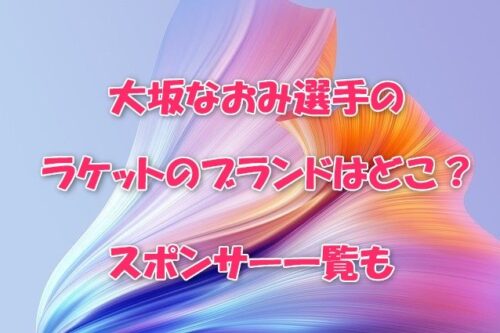 大坂なおみ選手のラケットのブランドはどこ？スポンサー一覧も