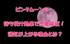 ピンクムーンの待ち受け効果で恋愛成就！運気が上がる理由とは？