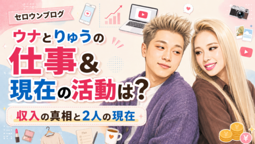 【セロウンブログ】ウナとりゅうの仕事＆現在の活動は？収入の真相と2人の現在