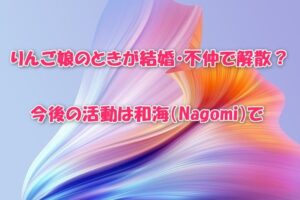 りんご娘のときが結婚・不仲で解散？今後の活動は和海（Nagomi）で