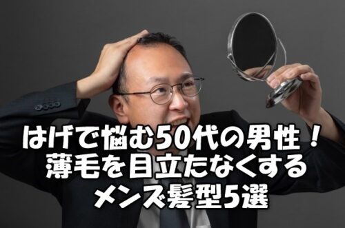 はげで悩む50代の男性！薄毛を目立たなくするメンズ髪型5選