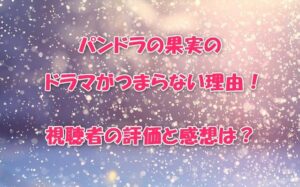 パンドラの果実のドラマがつまらない理由！視聴者の評価と感想は？