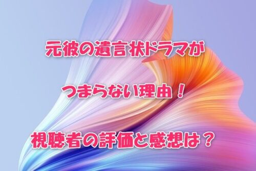 元彼の遺言状ドラマがつまらない理由！視聴者の評価と感想は？