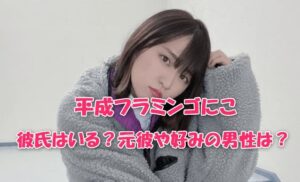 平成フラミンゴにこに彼氏はいる？元彼や好みの男性は？
