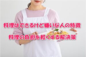 料理はできるけど嫌いな人の特徴と料理の負担を軽くする解決策