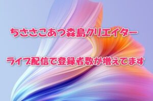 ちささこあつ森島クリエイター！ライブ配信で登録者数が増えてます