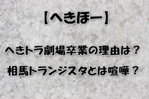 【へきほー】へきトラ劇場卒業の理由は？相馬トランジスタとは喧嘩？