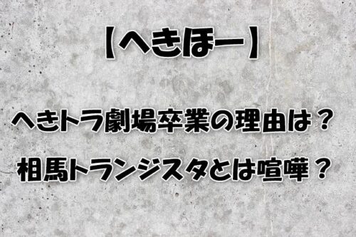 【へきほー】へきトラ劇場卒業の理由は？相馬トランジスタとは喧嘩？