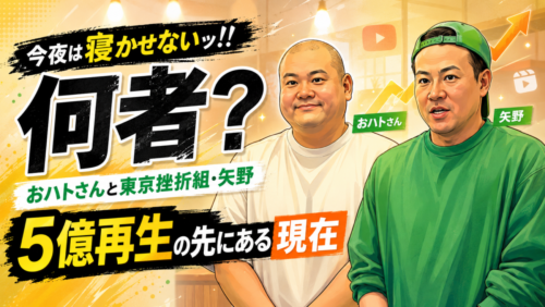 今夜は寝かせないッ!!は何者？おハトさんと東京挫折組・矢野、5億再生の先にある現在