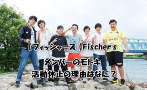 【フィッシャーズ 】Fischer'sメンバーのモトキ活動休止の理由はなに？