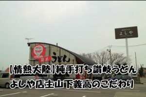 【情熱大陸】純手打ち讃岐うどんよしや店主山下義高のこだわり