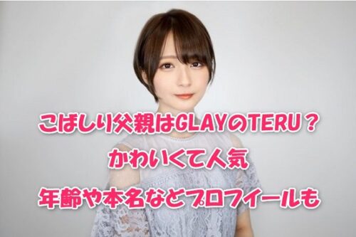 こばしり父親はGLAYのTERU？かわいくて人気年齢や本名などプロフイールも