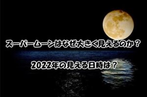 スーパームーンはなぜ大きく見えるのか？2022年の見える日時は？