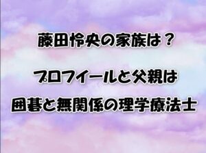 藤田怜央の家族は？プロフイールと父親は囲碁と無関係の理学療法士