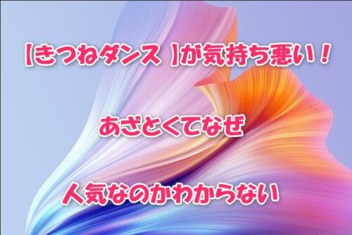 【きつねダンス 】が気持ち悪い！あざとくてなぜ人気なのかわからない